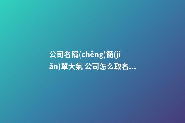 公司名稱(chēng)簡(jiǎn)單大氣 公司怎么取名字大氣點(diǎn)-第1張-公司起名-玄機(jī)派